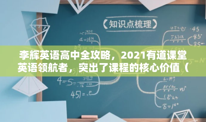 李辉英语高中全攻略,2021有道课堂英语领航者,突出了课程的核心价值(李辉英语高中全攻略),同时使用了具有吸引力的语言(英语领航者)来吸引目标人群的关注。同时,也强调了课程的时间范围(2021),确保信息的准确性。标题字数控制在要求的范围内。 李辉英语高中全攻略,2021有道课堂英语领航者,突出了课程的核心价值(李辉英语高中全攻略),同时使用了具有吸引力的语言(英语领航者)来吸引目标人群的关注。同时,也强调了课程的时间范围(2021),确保信息的准确性。标题字数控制在要求的范围内。
