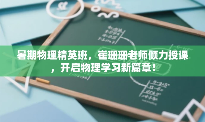 暑期物理精英班,崔珊珊老师倾力授课,开启物理学习新篇章! 暑期物理精英班,崔珊珊老师倾力授课,开启物理学习新篇章!