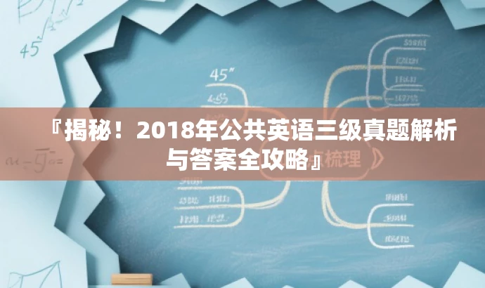 『揭秘!2018年公共英语三级真题解析与答案全攻略』 『揭秘!2018年公共英语三级真题解析与答案全攻略』