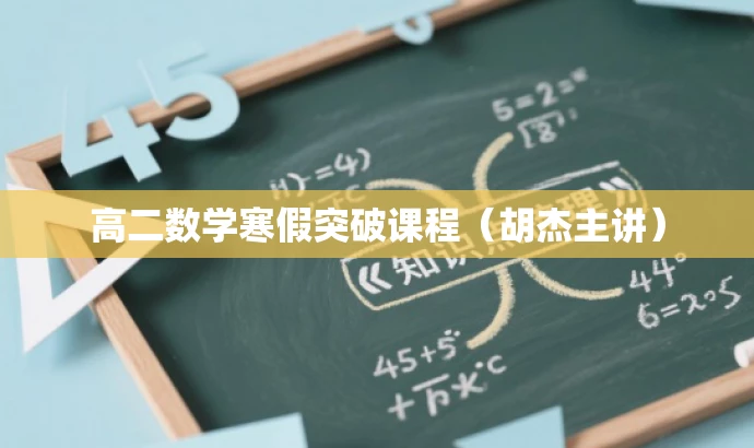 高二数学寒假突破课程(胡杰主讲) 高二数学寒假突破课程(胡杰主讲)