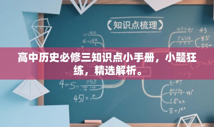 高中历史必修三知识点小手册,小题狂练,精选解析。 高中历史必修三知识点小手册,小题狂练,精选解析。