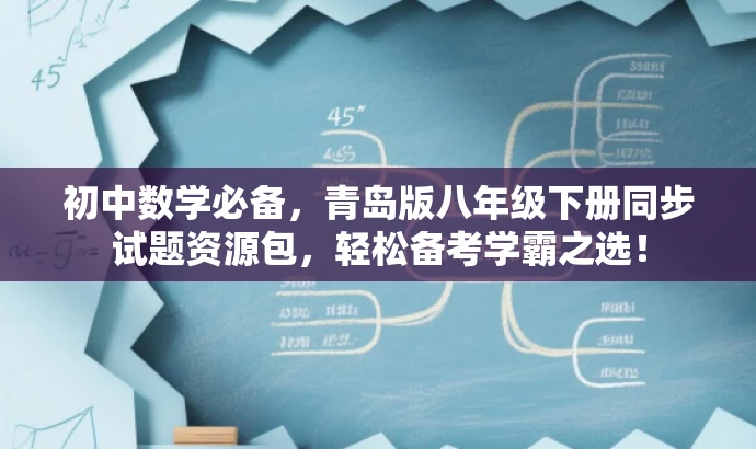 初中数学必备,青岛版八年级下册同步试题资源包,轻松备考学霸之选! 初中数学必备,青岛版八年级下册同步试题资源包,轻松备考学霸之选!