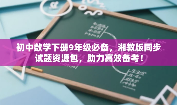 初中数学下册9年级必备，湘教版同步试题资源包，助力高效备考！