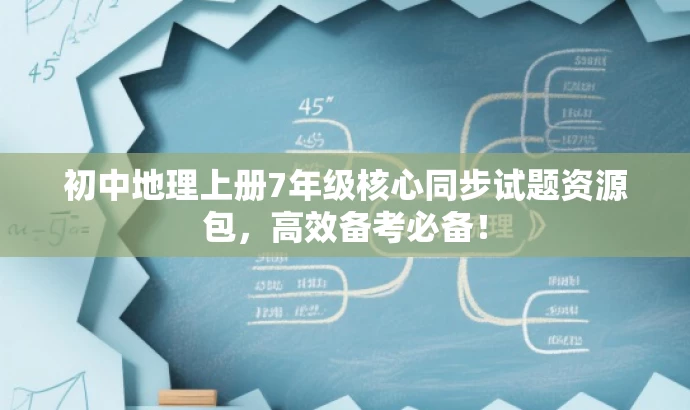 初中地理上册7年级核心同步试题资源包,高效备考必备! 初中地理上册7年级核心同步试题资源包,高效备考必备!