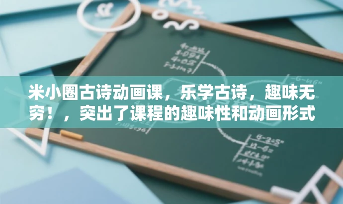 米小圈古诗动画课,乐学古诗,趣味无穷!,突出了课程的趣味性和动画形式,同时强调了学习古诗的核心价值,适合吸引儿童和家长等目标人群的关注。 米小圈古诗动画课,乐学古诗,趣味无穷!,突出了课程的趣味性和动画形式,同时强调了学习古诗的核心价值,适合吸引儿童和家长等目标人群的关注。