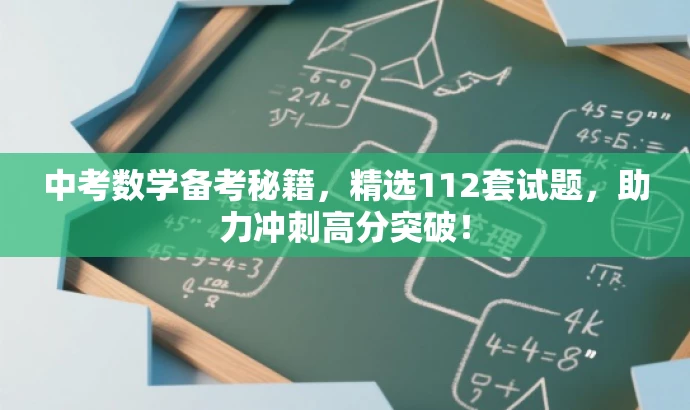 中考数学备考秘籍,精选112套试题,助力冲刺高分突破! 中考数学备考秘籍,精选112套试题,助力冲刺高分突破!