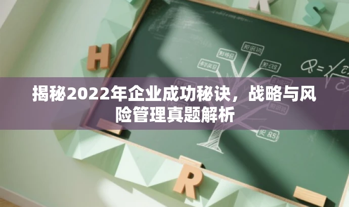 揭秘2022年企业成功秘诀,战略与风险管理真题解析 揭秘2022年企业成功秘诀,战略与风险管理真题解析