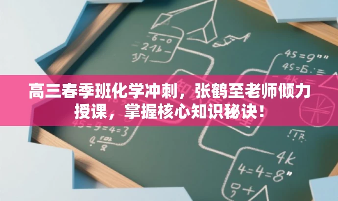 高三春季班化学冲刺,张鹤至老师倾力授课,掌握核心知识秘诀! 高三春季班化学冲刺,张鹤至老师倾力授课,掌握核心知识秘诀!