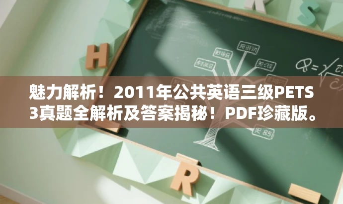 魅力解析!2011年公共英语三级PETS3真题全解析及答案揭秘!PDF珍藏版。 魅力解析!2011年公共英语三级PETS3真题全解析及答案揭秘!PDF珍藏版。