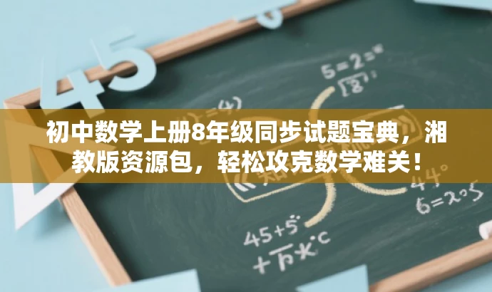 初中数学上册8年级同步试题宝典,湘教版资源包,轻松攻克数学难关! 初中数学上册8年级同步试题宝典,湘教版资源包,轻松攻克数学难关!
