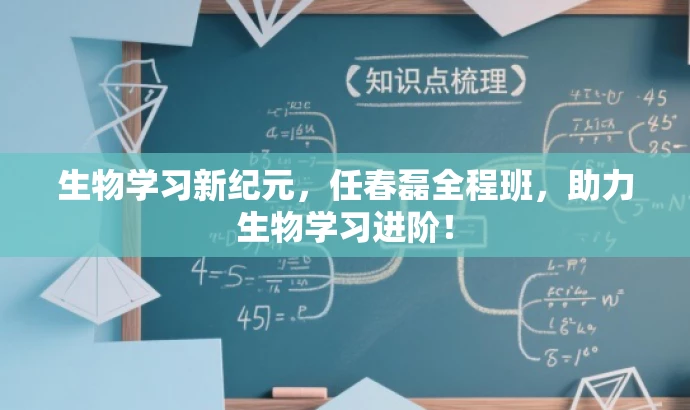 生物学习新纪元，任春磊全程班，助力生物学习进阶！