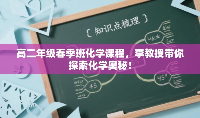 高二年级春季班化学课程,李教授带你探索化学奥秘! 高二年级春季班化学课程,李教授带你探索化学奥秘!