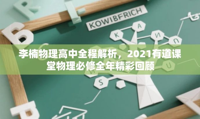 李楠物理高中全程解析,2021有道课堂物理必修全年精彩回顾 李楠物理高中全程解析,2021有道课堂物理必修全年精彩回顾