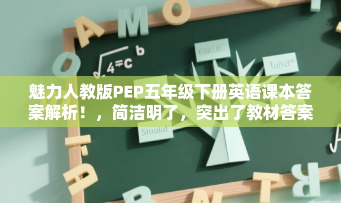 魅力人教版PEP五年级下册英语课本答案解析!,简洁明了,突出了教材答案的核心价值,同时使用了有吸引力的语言,易于引起目标人群的注意和兴趣。 魅力人教版PEP五年级下册英语课本答案解析!,简洁明了,突出了教材答案的核心价值,同时使用了有吸引力的语言,易于引起目标人群的注意和兴趣。