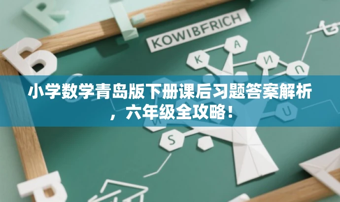 小学数学青岛版下册课后习题答案解析,六年级全攻略! 小学数学青岛版下册课后习题答案解析,六年级全攻略!