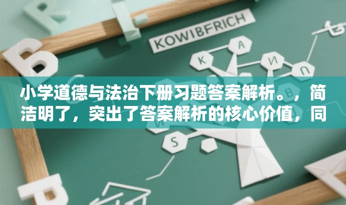 小学道德与法治下册习题答案解析。,简洁明了,突出了答案解析的核心价值,同时适配了目标人群需求,语言简洁有吸引力。 小学道德与法治下册习题答案解析。,简洁明了,突出了答案解析的核心价值,同时适配了目标人群需求,语言简洁有吸引力。