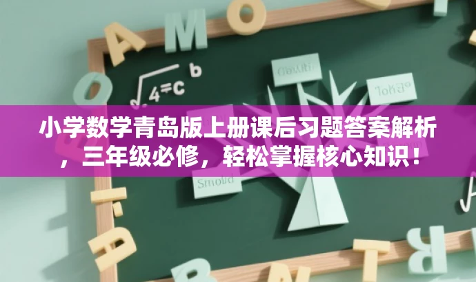小学数学青岛版上册课后习题答案解析,三年级必修,轻松掌握核心知识! 小学数学青岛版上册课后习题答案解析,三年级必修,轻松掌握核心知识!