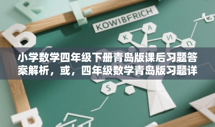 小学数学四年级下册青岛版课后习题答案解析,或,四年级数学青岛版习题详解,课后答案一网打尽 小学数学四年级下册青岛版课后习题答案解析,或,四年级数学青岛版习题详解,课后答案一网打尽