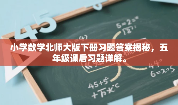 小学数学北师大版下册习题答案揭秘,五年级课后习题详解。 小学数学北师大版下册习题答案揭秘,五年级课后习题详解。