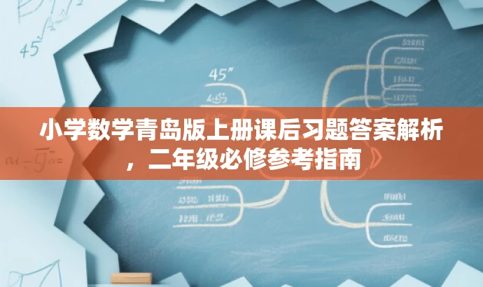 小学数学青岛版上册课后习题答案解析,二年级必修参考指南 小学数学青岛版上册课后习题答案解析,二年级必修参考指南