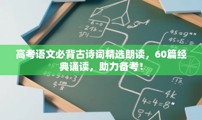 高考语文必背古诗词精选朗读,60篇经典诵读,助力备考! 高考语文必背古诗词精选朗读,60篇经典诵读,助力备考!