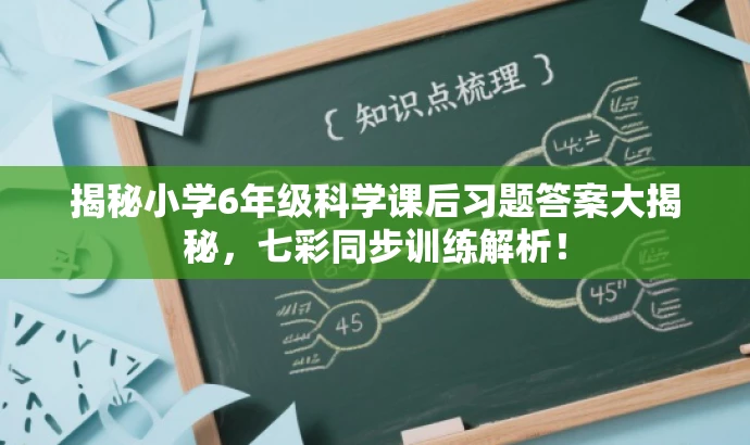 揭秘小学6年级科学课后习题答案大揭秘,七彩同步训练解析! 揭秘小学6年级科学课后习题答案大揭秘,七彩同步训练解析!
