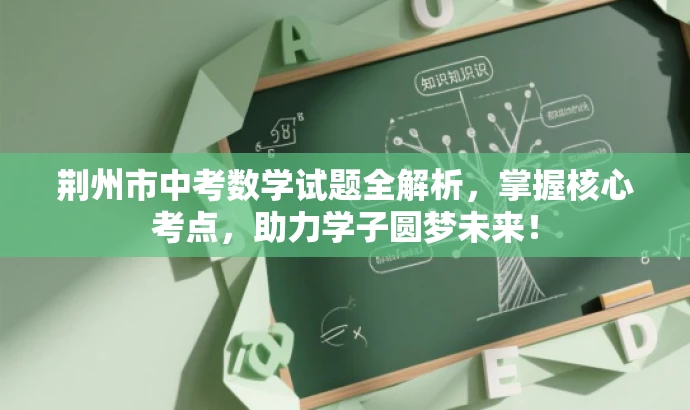 荆州市中考数学试题全解析,掌握核心考点,助力学子圆梦未来! 荆州市中考数学试题全解析,掌握核心考点,助力学子圆梦未来!