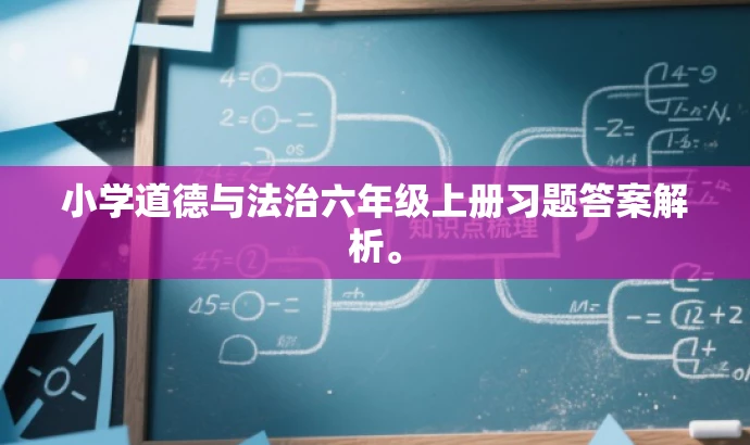 小学道德与法治六年级上册习题答案解析。 小学道德与法治六年级上册习题答案解析。