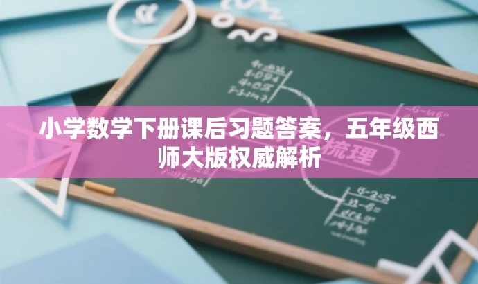 小学数学下册课后习题答案,五年级西师大版权威解析 小学数学下册课后习题答案,五年级西师大版权威解析