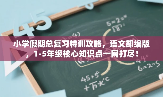 小学假期总复习特训攻略,语文部编版,1-5年级核心知识点一网打尽! 小学假期总复习特训攻略,语文部编版,1-5年级核心知识点一网打尽!