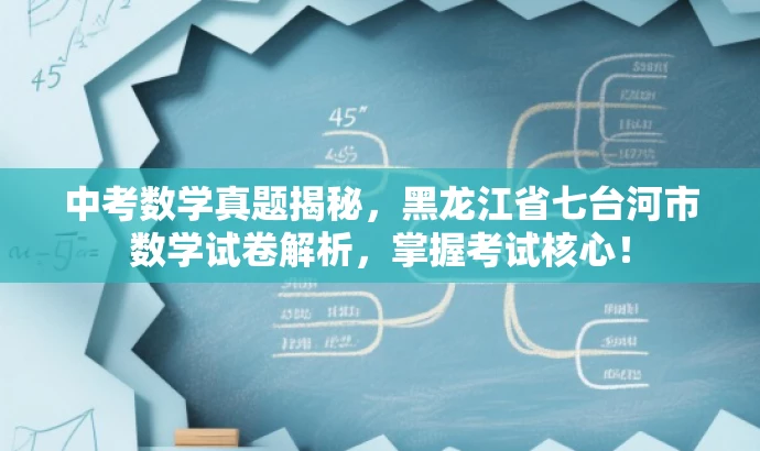 中考数学真题揭秘,黑龙江省七台河市数学试卷解析,掌握考试核心! 中考数学真题揭秘,黑龙江省七台河市数学试卷解析,掌握考试核心!