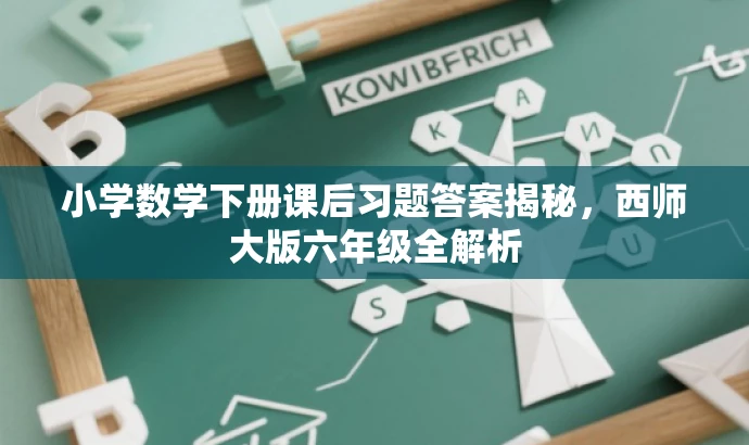 小学数学下册课后习题答案揭秘,西师大版六年级全解析 小学数学下册课后习题答案揭秘,西师大版六年级全解析