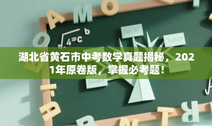 湖北省黄石市中考数学真题揭秘,2021年原卷版,掌握必考题! 湖北省黄石市中考数学真题揭秘,2021年原卷版,掌握必考题!