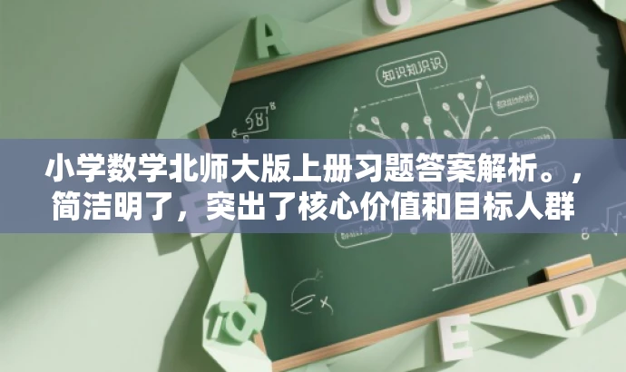 小学数学北师大版上册习题答案解析。,简洁明了,突出了核心价值和目标人群需求,同时语言有吸引力,符合营销效果的要求。 小学数学北师大版上册习题答案解析。,简洁明了,突出了核心价值和目标人群需求,同时语言有吸引力,符合营销效果的要求。