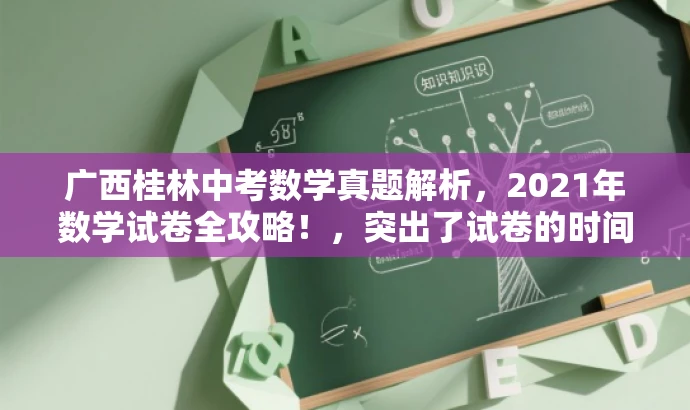 广西桂林中考数学真题解析,2021年数学试卷全攻略!,突出了试卷的时间、地点和科目,同时使用了全攻略这样的词汇来吸引目标人群的注意力,提高点击率和分享率。 广西桂林中考数学真题解析,2021年数学试卷全攻略!,突出了试卷的时间、地点和科目,同时使用了全攻略这样的词汇来吸引目标人群的注意力,提高点击率和分享率。