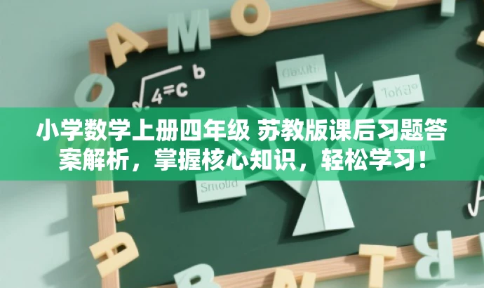 小学数学上册四年级 苏教版课后习题答案解析,掌握核心知识,轻松学习! 小学数学上册四年级 苏教版课后习题答案解析,掌握核心知识,轻松学习!