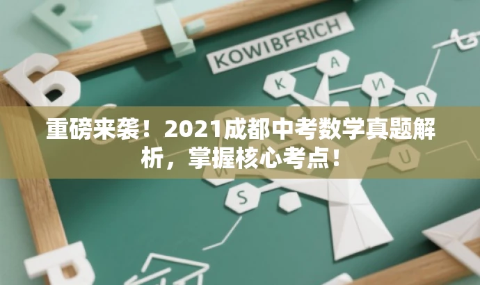 重磅来袭!2021成都中考数学真题解析,掌握核心考点! 重磅来袭!2021成都中考数学真题解析,掌握核心考点!