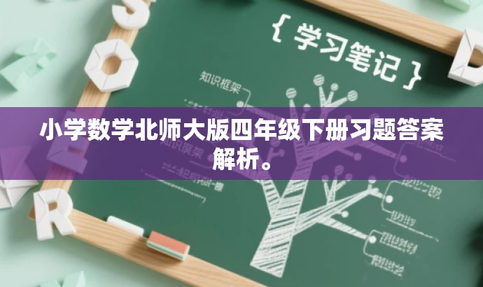 小学数学北师大版四年级下册习题答案解析。 小学数学北师大版四年级下册习题答案解析。