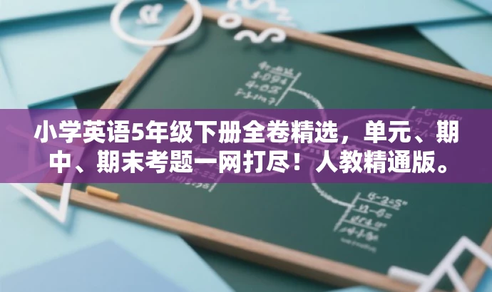 小学英语5年级下册全卷精选,单元、期中、期末考题一网打尽!人教精通版。 小学英语5年级下册全卷精选,单元、期中、期末考题一网打尽!人教精通版。
