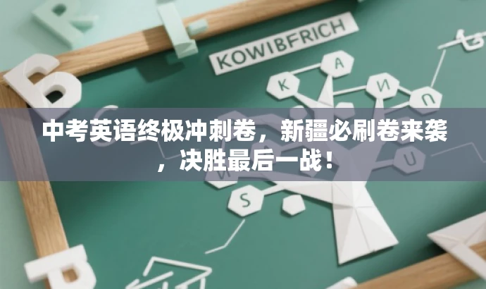 中考英语终极冲刺卷,新疆必刷卷来袭,决胜最后一战! 中考英语终极冲刺卷,新疆必刷卷来袭,决胜最后一战!