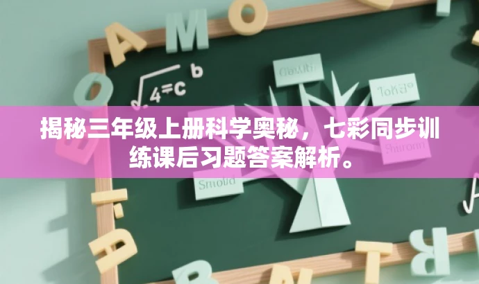 揭秘三年级上册科学奥秘,七彩同步训练课后习题答案解析。 揭秘三年级上册科学奥秘,七彩同步训练课后习题答案解析。