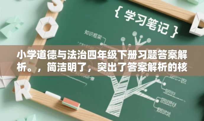 小学道德与法治四年级下册习题答案解析。,简洁明了,突出了答案解析的核心价值,同时适配了目标人群需求,语言简洁而有吸引力。 小学道德与法治四年级下册习题答案解析。,简洁明了,突出了答案解析的核心价值,同时适配了目标人群需求,语言简洁而有吸引力。