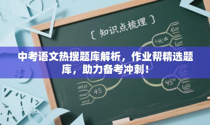 中考语文热搜题库解析,作业帮精选题库,助力备考冲刺! 中考语文热搜题库解析,作业帮精选题库,助力备考冲刺!