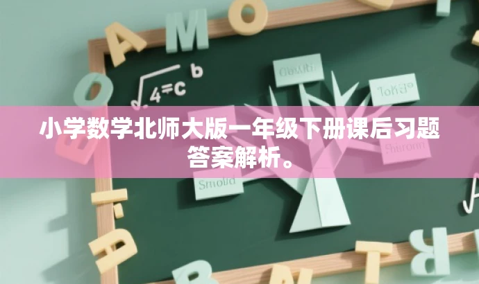 小学数学北师大版一年级下册课后习题答案解析。 小学数学北师大版一年级下册课后习题答案解析。