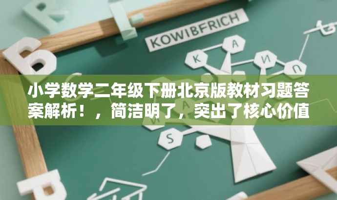 小学数学二年级下册北京版教材习题答案解析!,简洁明了,突出了核心价值和目标人群需求,同时使用了具有吸引力的语言,能够引起学生和家长的关注。 小学数学二年级下册北京版教材习题答案解析!,简洁明了,突出了核心价值和目标人群需求,同时使用了具有吸引力的语言,能够引起学生和家长的关注。