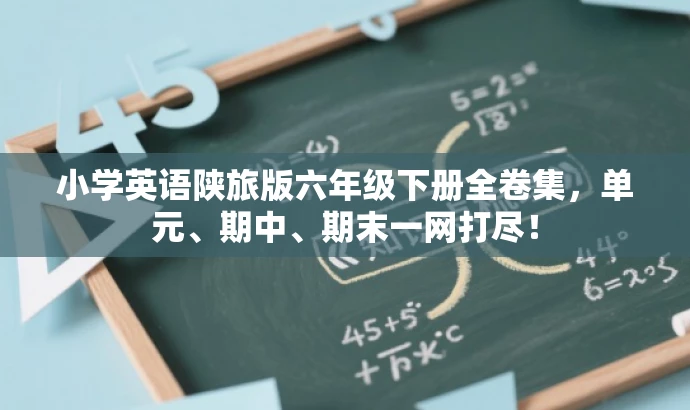 小学英语陕旅版六年级下册全卷集,单元、期中、期末一网打尽! 小学英语陕旅版六年级下册全卷集,单元、期中、期末一网打尽!