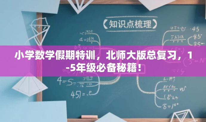 小学数学假期特训,北师大版总复习,1-5年级必备秘籍! 小学数学假期特训,北师大版总复习,1-5年级必备秘籍!