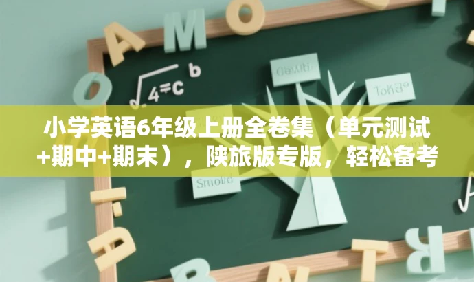 小学英语6年级上册全卷集(单元测试+期中+期末),陕旅版专版,轻松备考! 小学英语6年级上册全卷集(单元测试+期中+期末),陕旅版专版,轻松备考!