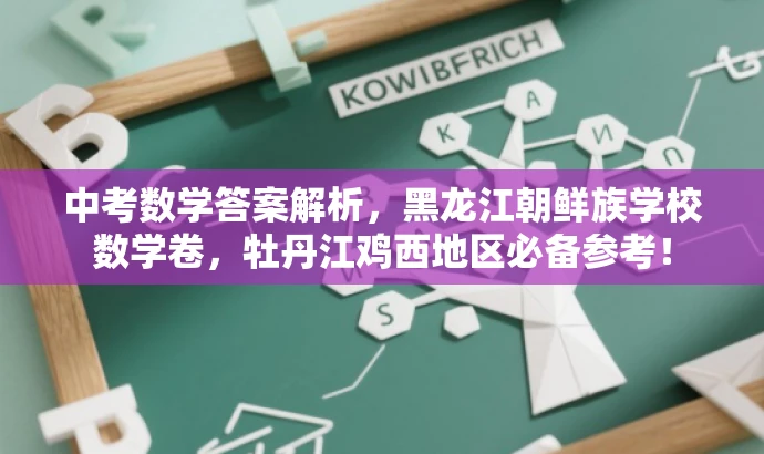 中考数学答案解析,黑龙江朝鲜族学校数学卷,牡丹江鸡西地区必备参考! 中考数学答案解析,黑龙江朝鲜族学校数学卷,牡丹江鸡西地区必备参考!