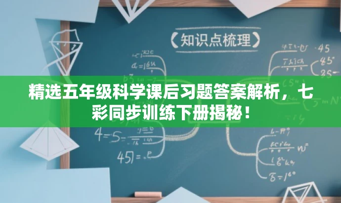 精选五年级科学课后习题答案解析,七彩同步训练下册揭秘! 精选五年级科学课后习题答案解析,七彩同步训练下册揭秘!